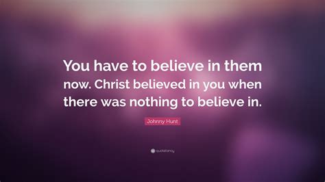Johnny Hunt Quote You Have To Believe In Them Now Christ Believed In