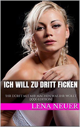 Ich Will Zu Dritt Ficken Ihr Dürft Mit Mir Machen Was Ihr Wollt Xxx Edition German Edition