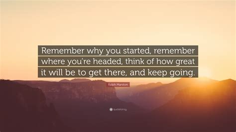 Ralph Marston Quote “remember Why You Started Remember Where Youre