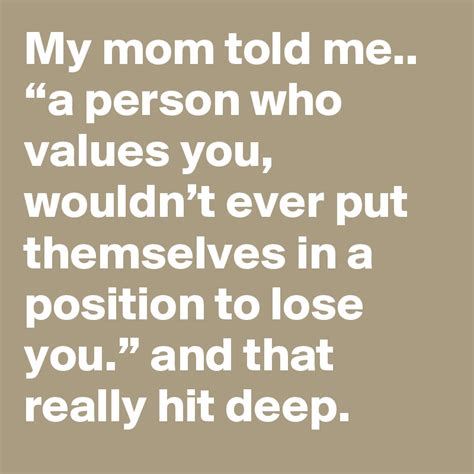 My Mom Told Me “a Person Who Values You Wouldnt Ever Put Themselves In A Position To Lose