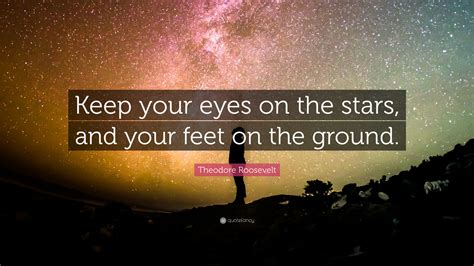 Theodore Roosevelt Quote Keep Your Eyes On The Stars And Your Feet