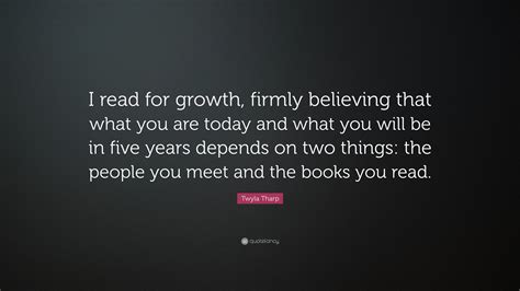 Twyla Tharp Quote “i Read For Growth Firmly Believing That What You