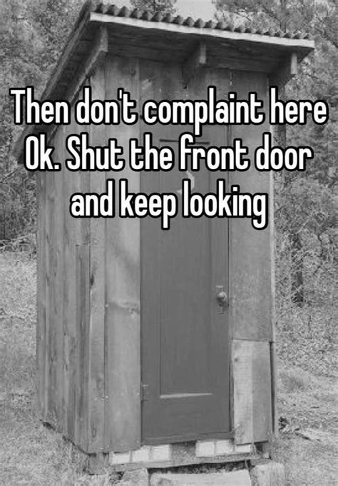 Then Don T Complaint Here Ok Shut The Front Door And Keep Looking
