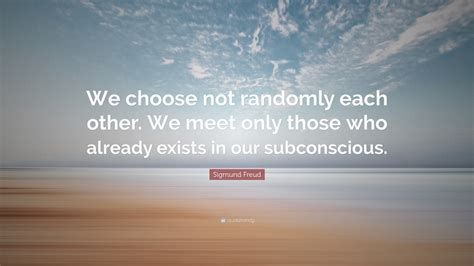 Sigmund Freud Quote “we Choose Not Randomly Each Other We Meet Only