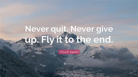 Chuck Aaron Quote Never Quit Never Give Up Fly It To The End