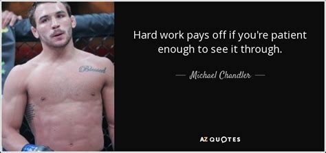 Michael Chandler Quote Hard Work Pays Off If You Re Patient Enough To See