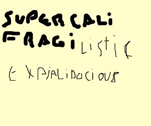 Supercalifragilisticexpialidocious /ˌsuːpərˌkælɪˌfrædʒɪˌlɪstɪkˌɛkspiˌælɪˈdoʊʃəs/ is a song and single from the 1964 disney musical film mary poppins. Supercalifragilisticexpialidocious! - Drawception
