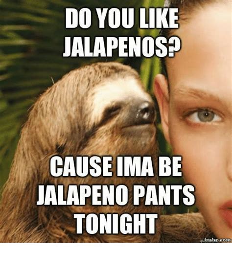 Do You Like Jalapenos Causeima Be Jalapeno Pants Tonight Meme On Sizzle