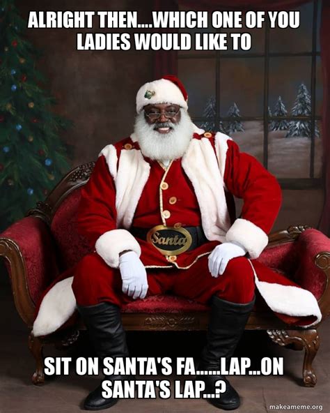 Alright Thenwhich One Of You Ladies Would Like To Sit On Santas Falapon Santas