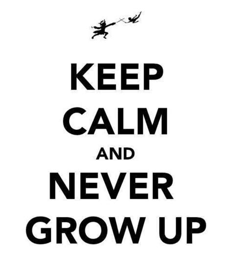 Never Grow Up Never Grow Up Quotes To Live By Keep Calm