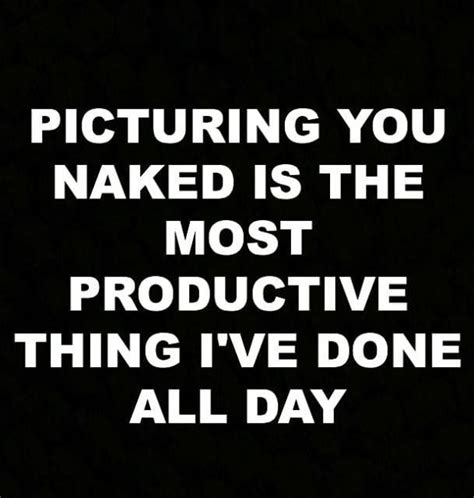 PICTURING YOU NAKED IS THE MOST PRODUCTIVE THING I VE DONE ALL DAY IFunny