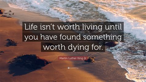 Martin Luther King Jr Quote Life Isnt Worth Living Until You Have