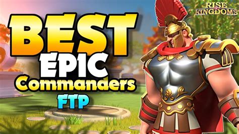 Top 5 Best Epic Commanders For Free To Play Players Rise Of Kingdoms