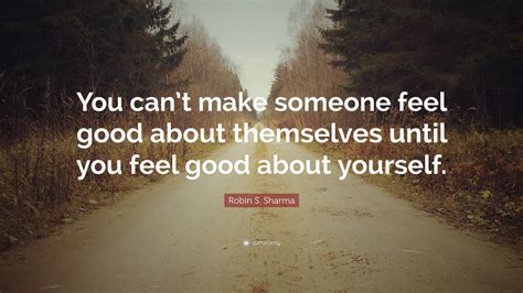 Robin S Sharma Quote “you Cant Make Someone Feel Good About