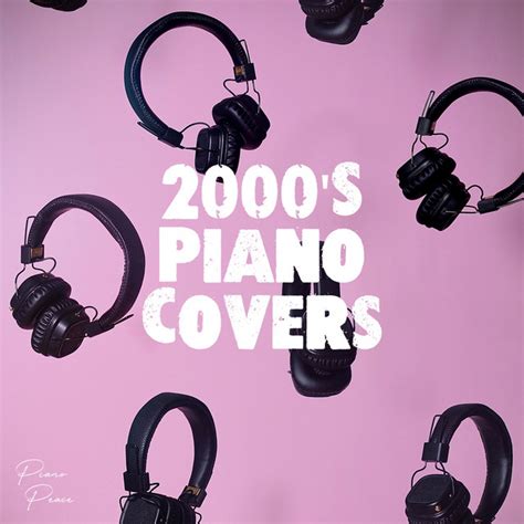2000s Piano Covers Peaceful Piano Versions Of Classic Songs From The 2000s 2000 2009