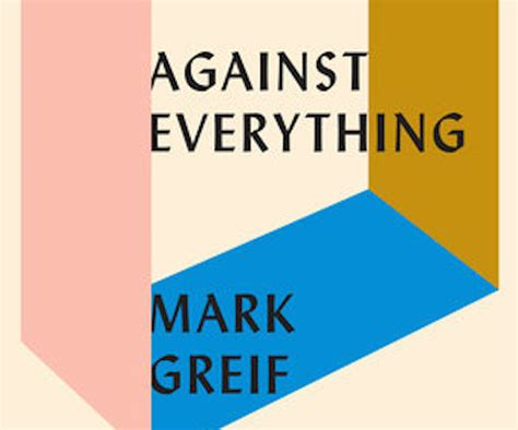 Book Review Mark Greif S Against Everything But For Nothing The Arts Fuse