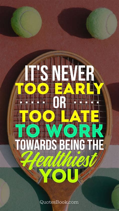 it s never too early or too late to work towards being the healthiest you quotesbook