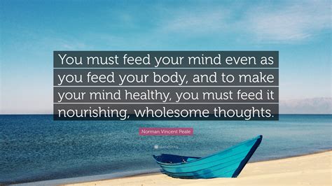 Norman Vincent Peale Quote You Must Feed Your Mind Even As You Feed