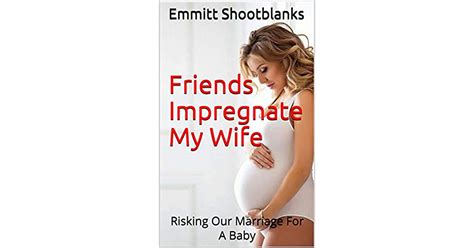 Friends Impregnate My Wife Risking Our Marriage For A Baby By Emmitt