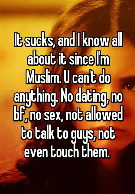 It Sucks And I Know All About It Since I M Muslim U Can T Do Anything No Dating No Bf No