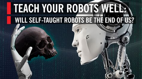 Teach Your Robots Well Will Self Taught Robots Be The End Of Us