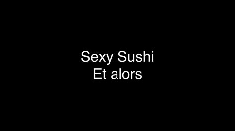 Sexy Sushi Et Alors Youtube