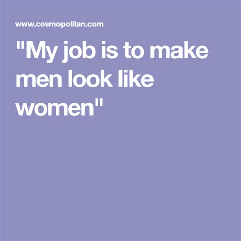 My Job Is To Make Men Look Like Women Men Looks Women Men