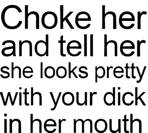 Choke Her And Tell Her She Looks Pretty With Your Dick In Her Mouth