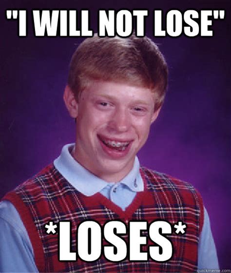 I Will Not Lose Loses Bad Luck Brian Quickmeme