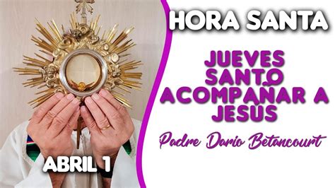 Hora Santa Jueves Santo Acompañar A Jesús Padre Dario Betancourt Abr 1 Youtube