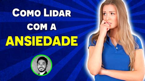 Como Lidar Com A Ansiedade Como Controlar Ansiedade