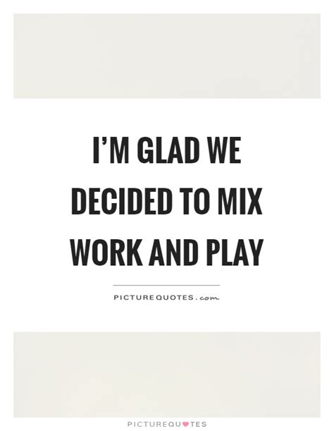 Not everyone will understand you, but the ones who do, will never forget about you. I'm glad we decided to mix work and play | Picture Quotes