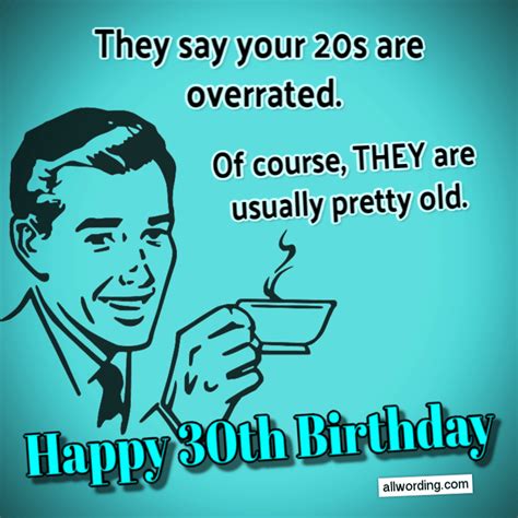 they say your 20s are overrated of course they are usually pretty old happy 30th birthday
