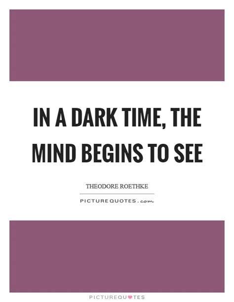 In A Dark Time The Mind Begins To See Picture Quotes