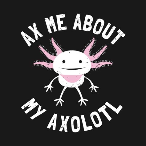Ax Me About My Axolotl Axolotl Salamander Lover Axolotl Pet