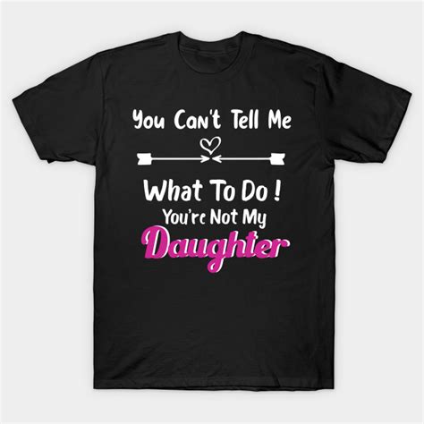 You Cant Tell Me What To Do Youre Not My Daughter Daughter T For Mom T Shirt Teepublic