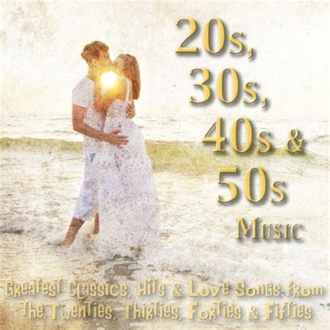 20s 30s 40s And 50s Music Greatest Classics Hits And Love Songs From The Twenties Thirties