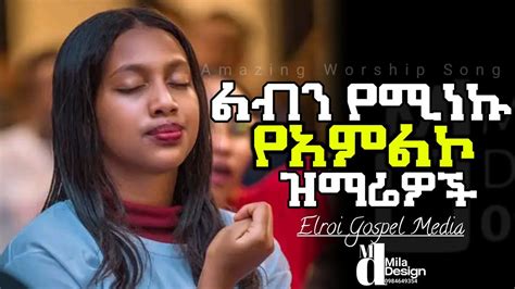 Ethiopian Protestant Mezmure ልብን የሚነኩ የአምልኮ ዝማሬዎች Youtube