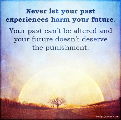 Never Let Your Past Experiences Harm Your Future Your Past Cant Be