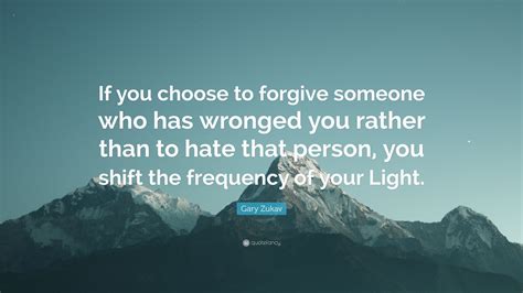 Gary Zukav Quote If You Choose To Forgive Someone Who Has Wronged You