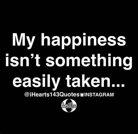 My Happiness Isnt Something Easily Taken Quotes Ihearts143quotes