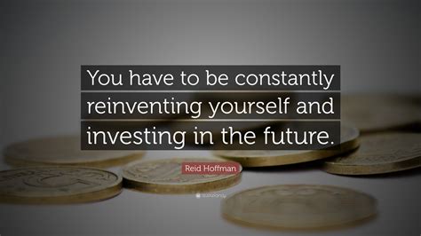 Reid Hoffman Quote “you Have To Be Constantly Reinventing Yourself And Investing In The Future”