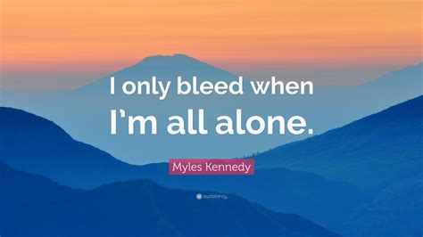 Myles Kennedy Quote I Only Bleed When Im All Alone