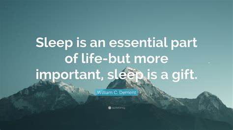 William C Dement Quote “sleep Is An Essential Part Of Life But More Important Sleep Is A T”