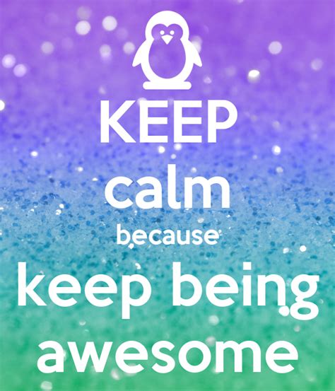 Keep Calm Because Keep Being Awesome Poster Fuzzball