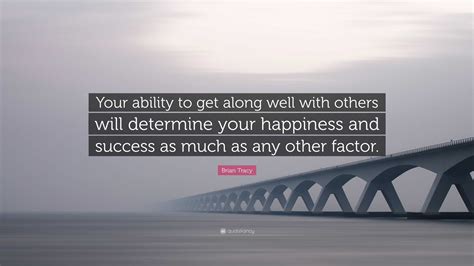 Brian Tracy Quote Your Ability To Get Along Well With Others Will