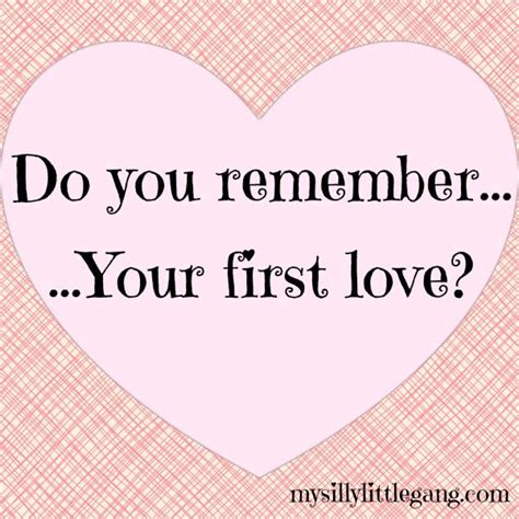 do you remember your first love my silly little gang do you remember first love remember