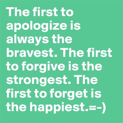 The First To Apologize Is Always The Bravest The First To Forgive Is