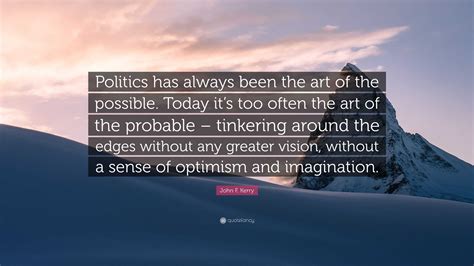 John F Kerry Quote “politics Has Always Been The Art Of The Possible