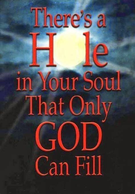 Like me are you trying to fill it with family, friends, food, jobs, multiple. There's A Hole In Your Soul That Only God Can Fill ...